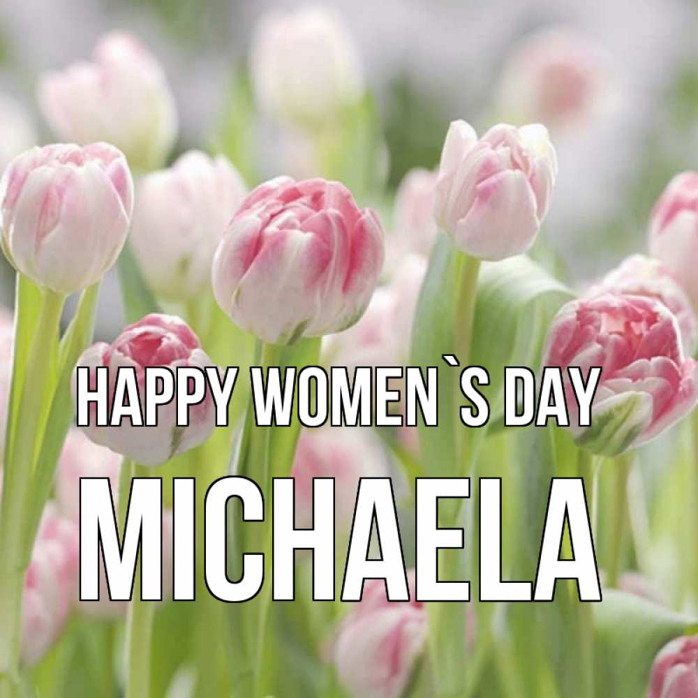 Greetings card с именем, Michaela happy women`s day цветы Greetings with text for free download 